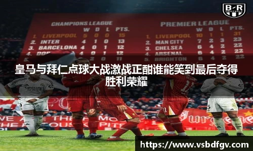 皇马与拜仁点球大战激战正酣谁能笑到最后夺得胜利荣耀