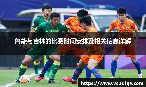 鲁能与吉林的比赛时间安排及相关信息详解